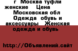 г. Москва туфли женские  › Цена ­ 2 000 - Московская обл. Одежда, обувь и аксессуары » Женская одежда и обувь   